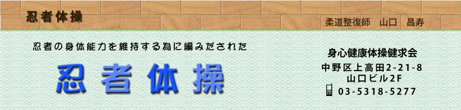 忍者の身体能力を維持する為に編み出された忍者体操　身心健康体操健求会　中野区上高田2-21-8　山口ビル2F　03-5318-5277。